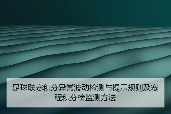 足球联赛积分异常波动检测与提示规则及赛程积分榜监测方法